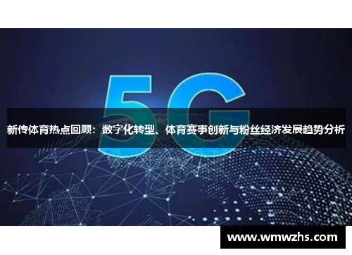 新传体育热点回顾：数字化转型、体育赛事创新与粉丝经济发展趋势分析