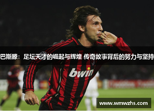 巴斯滕：足坛天才的崛起与辉煌 传奇故事背后的努力与坚持