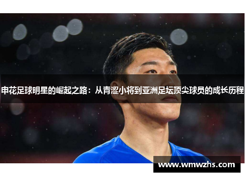 申花足球明星的崛起之路：从青涩小将到亚洲足坛顶尖球员的成长历程