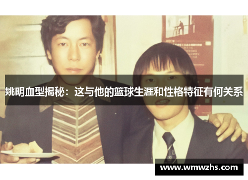 姚明血型揭秘：这与他的篮球生涯和性格特征有何关系