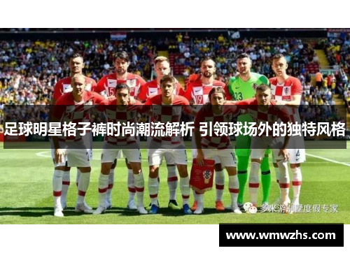足球明星格子裤时尚潮流解析 引领球场外的独特风格