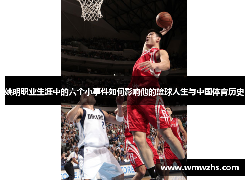 姚明职业生涯中的六个小事件如何影响他的篮球人生与中国体育历史