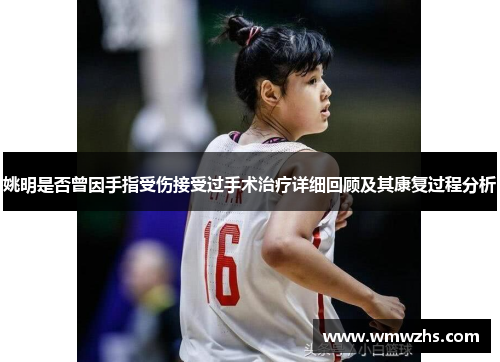 姚明是否曾因手指受伤接受过手术治疗详细回顾及其康复过程分析