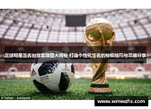 足球明星签名创意套路图大揭秘 打造个性化签名的秘密技巧与灵感分享