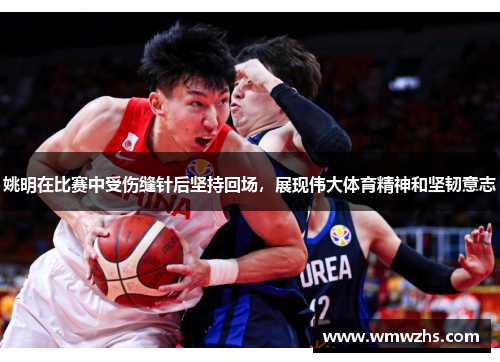 姚明在比赛中受伤缝针后坚持回场，展现伟大体育精神和坚韧意志
