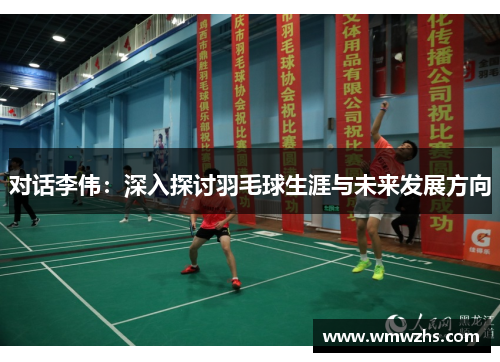 对话李伟：深入探讨羽毛球生涯与未来发展方向