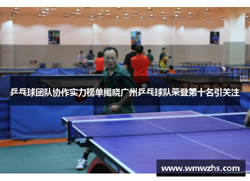 乒乓球团队协作实力榜单揭晓广州乒乓球队荣登第十名引关注