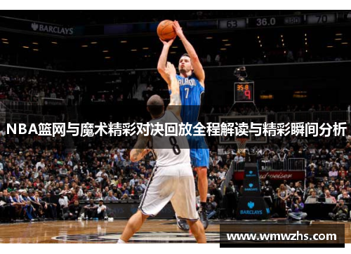 NBA篮网与魔术精彩对决回放全程解读与精彩瞬间分析