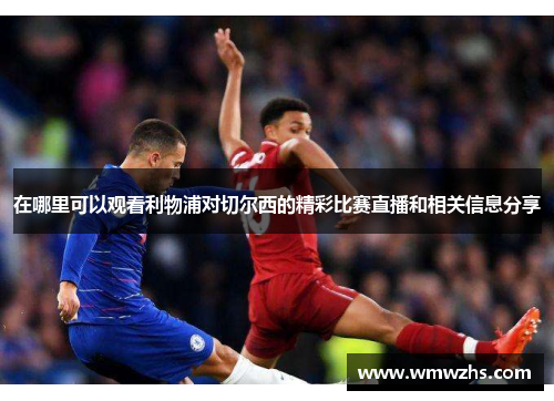 在哪里可以观看利物浦对切尔西的精彩比赛直播和相关信息分享