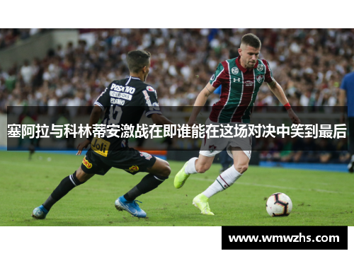 塞阿拉与科林蒂安激战在即谁能在这场对决中笑到最后