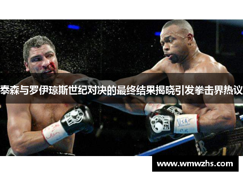 泰森与罗伊琼斯世纪对决的最终结果揭晓引发拳击界热议