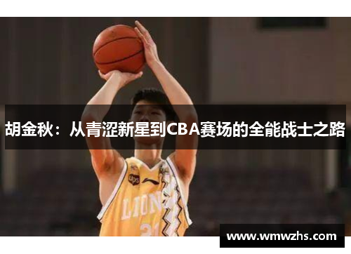 胡金秋：从青涩新星到CBA赛场的全能战士之路