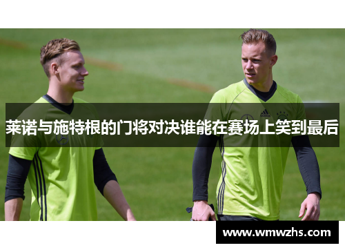 莱诺与施特根的门将对决谁能在赛场上笑到最后