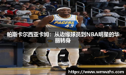 帕斯卡尔西亚卡姆：从边缘球员到NBA明星的华丽转身